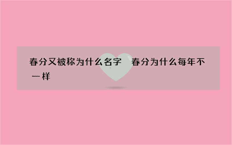 春分又被称为什么名字 春分为什么每年不一样